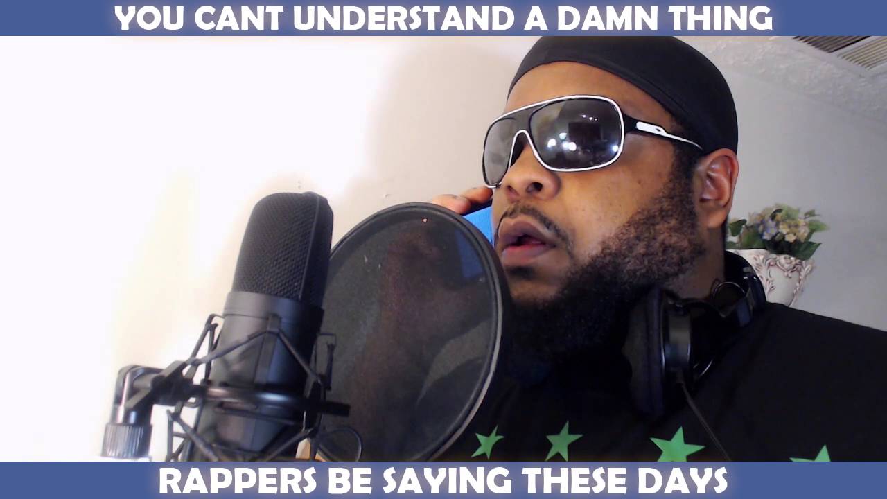 YOU CANT UNDERSTAND A DAMN THING RAPPERS BE SAYING THESE DAYS