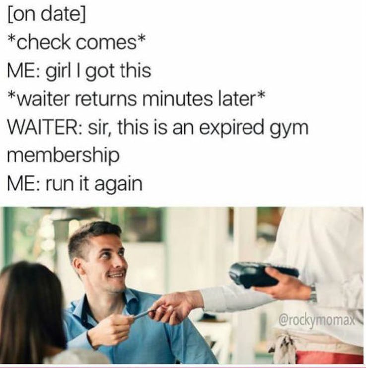 paying with expired gym membership meme, no money for date meme, no money on date meme, paying for date meme, broke meme, broke memes, funny broke meme, funny broke memes, being broke meme, being broke memes, being poor meme, being poor memes, poor meme, poor memes, having no money meme, no money meme, no money memes, having no money memes, funny being poor meme, funny poor meme, funny being poor memes, funny poor memes, funny no money meme, funny no money memes, no money jokes, having no money joke, being broke joke, no money joke