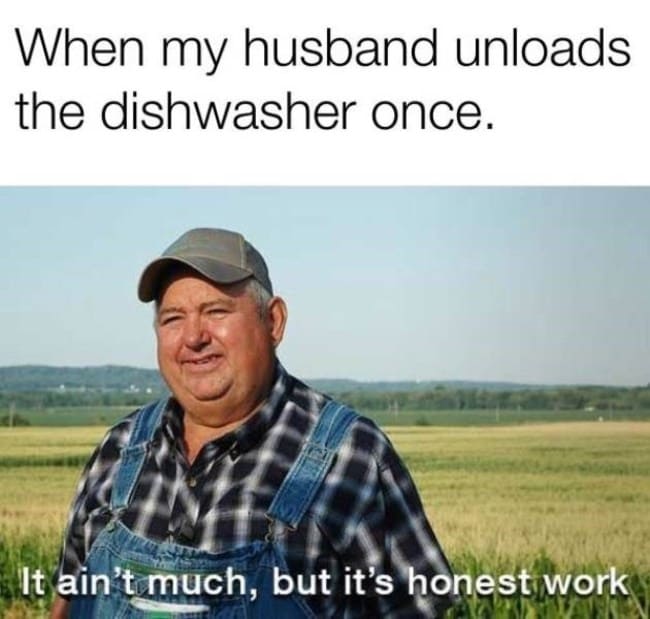 when my husband unloads the dishwasher once funny marriage meme, it ain't much but it's honest work marriage meme, marriage meme, marriage memes, funny marriage meme, funny marriage memes, funniest marriage memes, best marriage meme, best marriage memes, funny marriage jokes pictures, funny marriage joke picture, meme marriage, memes marriage, meme about marriage, memes about marriage, meme about being married, memes about being married, funny marriage joke pictures, jokes about being married, joke about being married, funny meme about being married, funny memes about being married, hilarious marriage meme, hilarious marriage memes