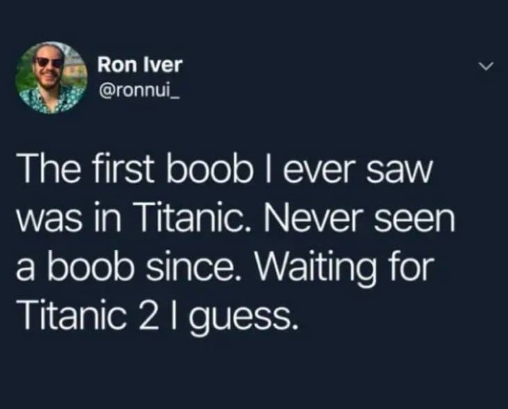 first boob i saw was in titanic, first boob i saw was in titanic waiting for titanic 2 i guess, stupid meme, stupid funny meme, funny stupid meme, stupid memes, stupid funny memes, stupid joke meme, really stupid memes, stupid meme pictures, memes so stupid they re funny, stupid memes that are funny, very stupid memes, crazy stupid memes, funny but stupid memes, hilarious stupid memes, random stupid memes, stupid internet memes, stupid meme jokes, stupid memes images, funny stupid picture, stupid funny picture