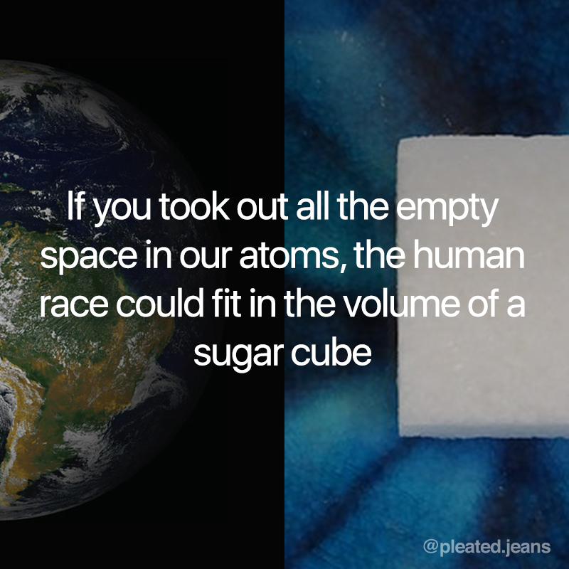 if you removed the empty space from our atoms we would fit into the volume of a sugar cube