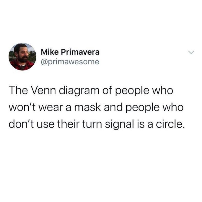 the venn diagram of people who won't wear a mask and people who don't use their turn signal is a circle, mask meme, mask memes, covid mask meme, covid masks meme, covid mask memes, corona mask meme, corona mask memes, coronavirus mask meme, coronavirus mask memes, funny mask meme, funny mask memes, corona virus mask meme, corona virus mask memes, face mask meme, face mask memes, meme mask, memes mask, meme face mask, face mask funny meme, face mask meme funny, funny face mask meme, wear your mask meme, covid mask joke, coronoavirus mask joke, corona virus mask joke, face mask meme coronavirus, @primawesome face mask
