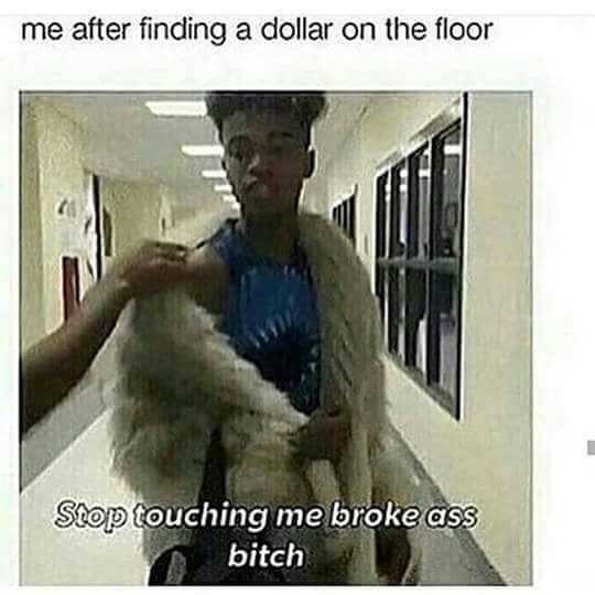 after finding a dollar on the floor meme, after finding a dollar meme, broke meme, broke memes, funny broke meme, funny broke memes, being broke meme, being broke memes, being poor meme, being poor memes, poor meme, poor memes, having no money meme, no money meme, no money memes, having no money memes, funny being poor meme, funny poor meme, funny being poor memes, funny poor memes, funny no money meme, funny no money memes, no money jokes, having no money joke, being broke joke, no money joke
