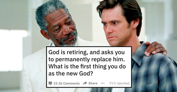 God is retiring, and asks you to permanently replace him. What is the first thing you do as the new God?, what would you do if you were god, what would you do if god, what people would do if they were god, reddit what would you do if you were god, people are sharing what they would do if they were god