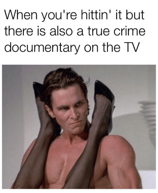 true crime meme - when you're hitting it american psycho