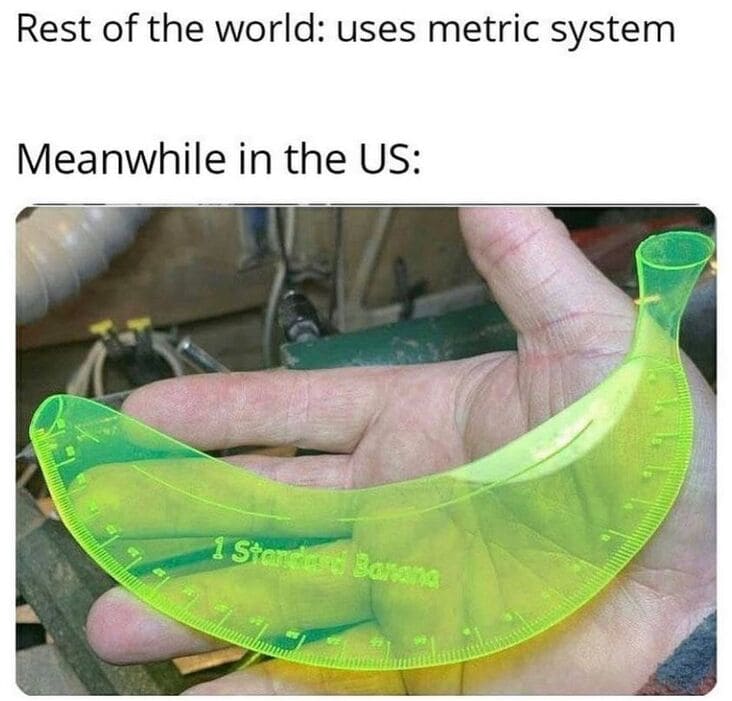 ruler that is one standard banana shape, anything but the metric system meme, anything but the metric system memes, americans metric system meme, americans metric system memes, funny americans metric system meme, funny americans metric system memes, funny americans and the metric system meme, funny americans and the metric system memes, americans will use anything but the metric system, using anything but the metric system meme, using anything but the metric system memes, americans avoiding the metric system meme, americans avoiding the metric system memes, americans avoid the metric system meme, americans avoid the metric system memes, funny avoiding metric system meme, funny avoiding metric system memes, avoiding the metric system meme, avoiding the metric system memes, funny way to measure something, funny ways to measure something