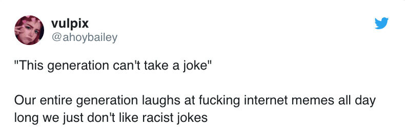 "This generation can't take a joke" Our entire generation laughs at fucking internet memes all day long we just don't like racist jokes