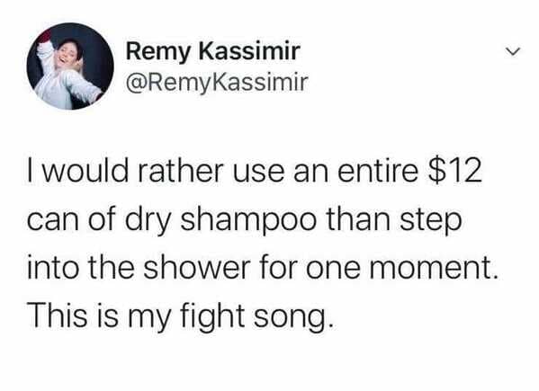 dry shampoo tweet - - would rather use an entire $12 can of dry shampoo than step into the shower for one moment. This is my fight song.