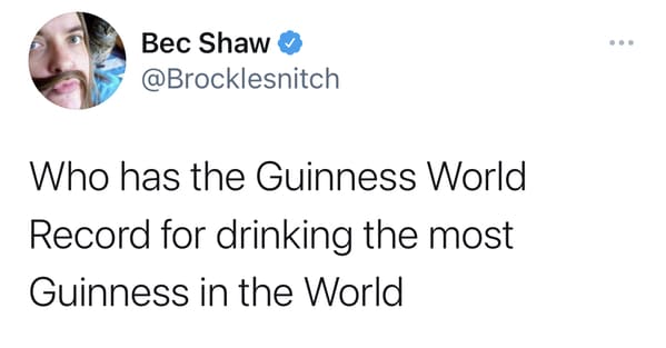 Who has the Guinness World
Record for drinking the most
Guinness in the World