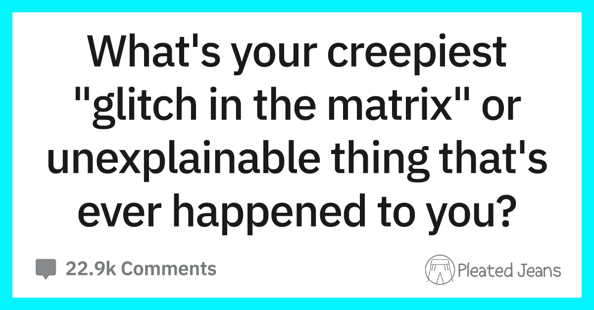 Have you ever experienced a 'glitch in the matrix'? What are some glitch in  the matrix stories in which something inexplicable happened? - Quora