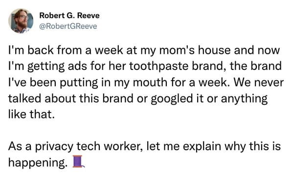 I'm back from a week at my mom's house and now I'm getting ads for her toothpaste brand, the brand I've been putting in my mouth for a week. We never talked about this brand or googled it or anything like that. As a privacy tech worker, let me explain why this is happening. Buffer