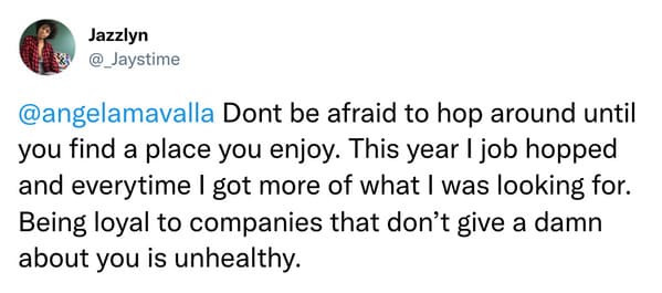 @angelamavalla Dont be afraid to hop around until you find a place you enjoy. This year job hopped and everytime I got more of what was looking for. Being loyal to companies that don't give a damn about you is unhealthy.