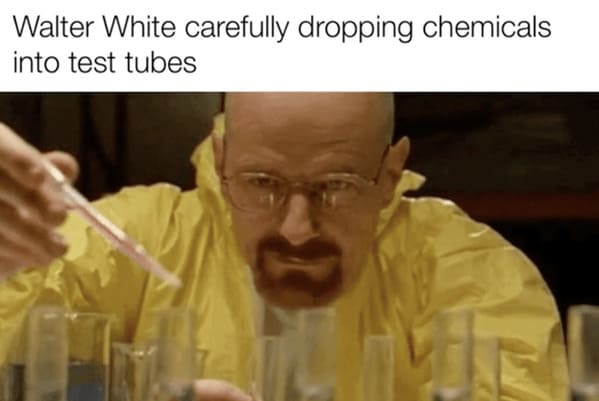 anti meme - walter white carefully dropping chemicals into test tubes