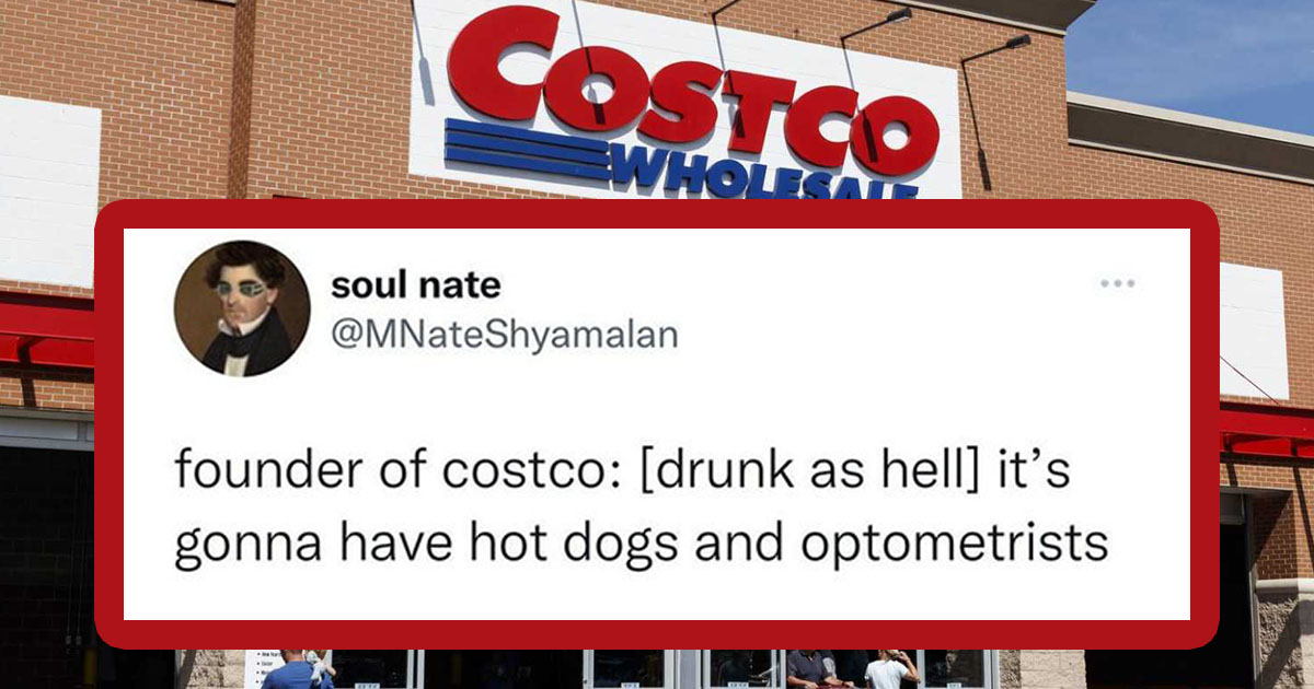 costco tweet - founder of costco: [drunk as hell] it's gonna have hot dogs and optometrists