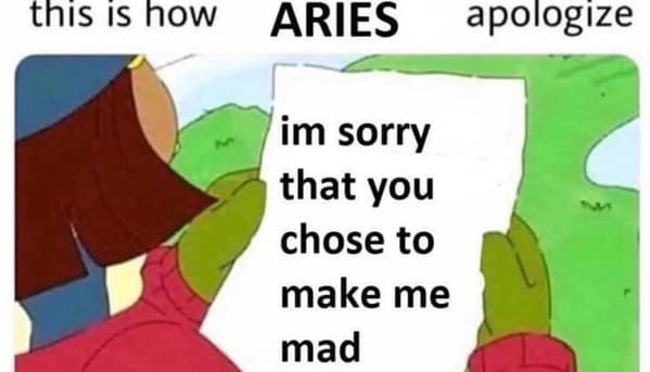 aries season memes -this is how aries apologize I'm sorry that you chose to make me mad