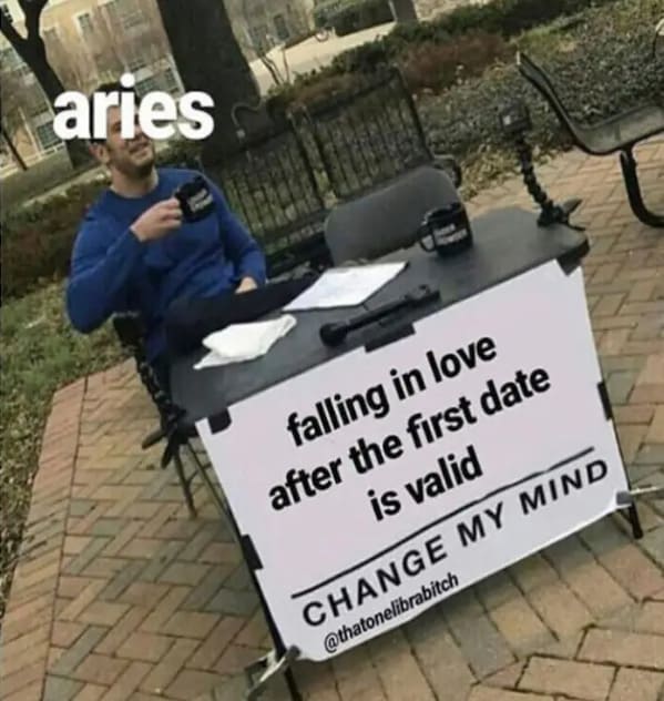 aries season memes - falling in love after the first date is valid change my mind