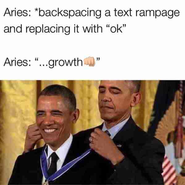 aries season memes - Aries backspacing a text rampage and replacing it with ok Aries growth - obama