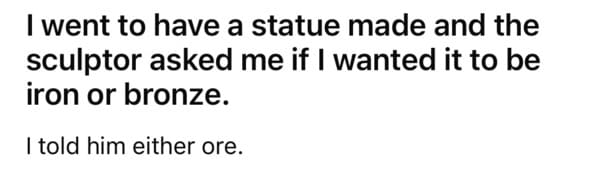 dad joke - statue made iron or bronze either ore