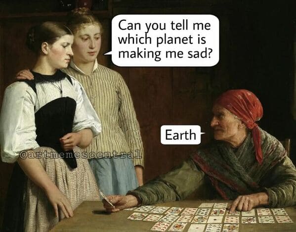 classical art memes - can you tell me which planet is making me sad earth