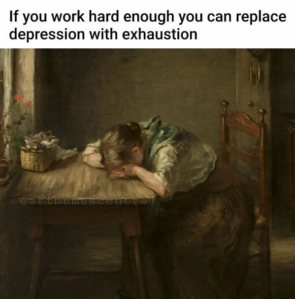 classical art memes - if you work hard enough you can replace depression with exhaustion