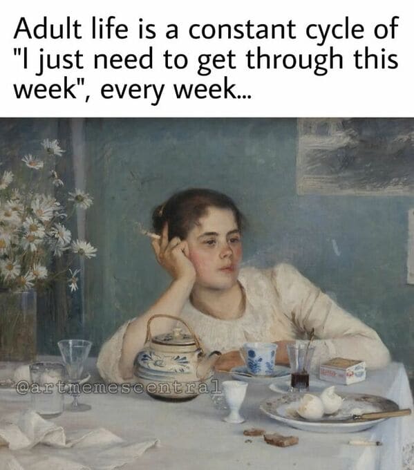 classical art memes - adult life is a. constant cycle of i just need to get through this week every week
