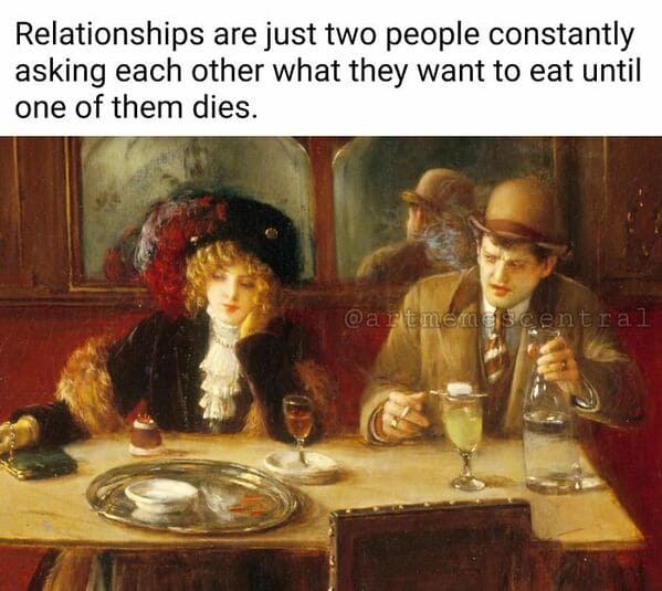classical art memes - relationships are just two people constantly asking each other what they want to eat until one of them dies