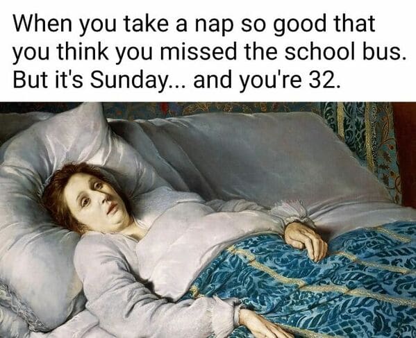 classical art memes - when you take a nap so good that you think you missed the school bus but it's sunday and you're 32