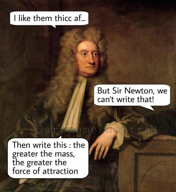 classical art memes - I like them thicc af - but sir newton we can't write that - then write this the greater the mass the greater the force of attraction