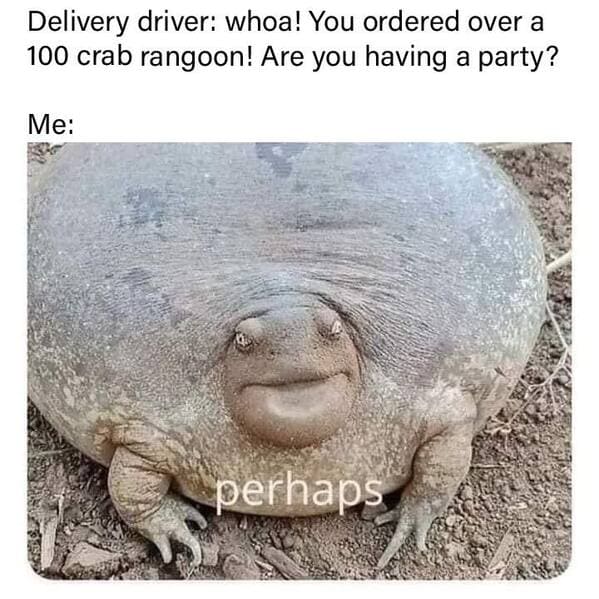 crab rangoon memes - delivery driver - you ordered 100 crab rangoon are you having a party