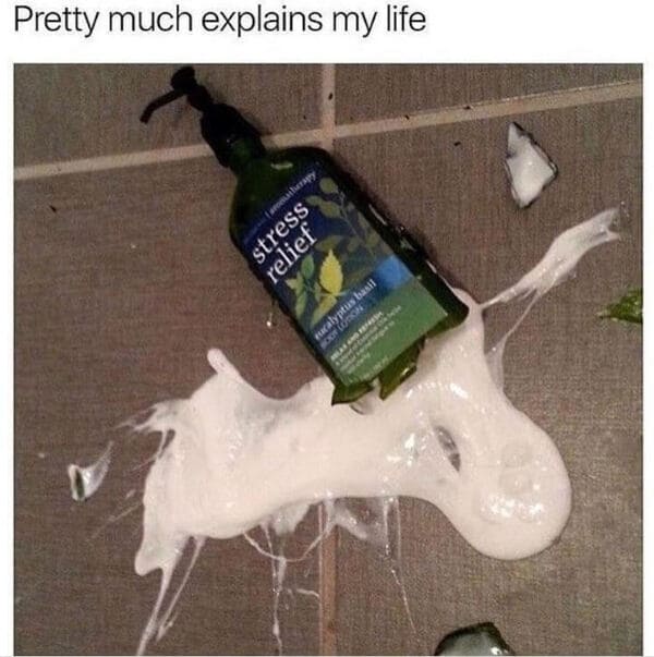 funny anxiety memes - shattered shampoo bottle