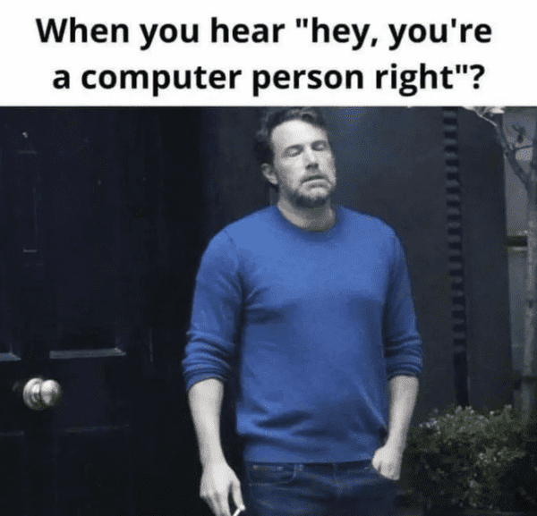 tech meme - hey, you're a computer person right?