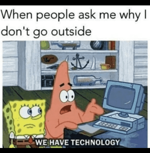 tech meme - when people ask me why I don't go outside