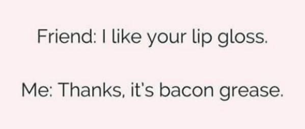 keto memes funny - bacon grease lip gloss