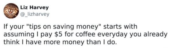 money memes - if your tips on saving money starts with assuming I pay $5 for coffee everyday you already think I have more money than I do.