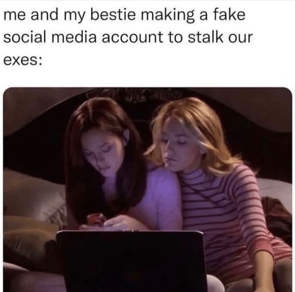 toxic relationship memes - person and my bestie making fake social media account stalk our exes