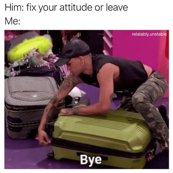 toxic relationship memes - person fix attitude or leave by relatablyunstable