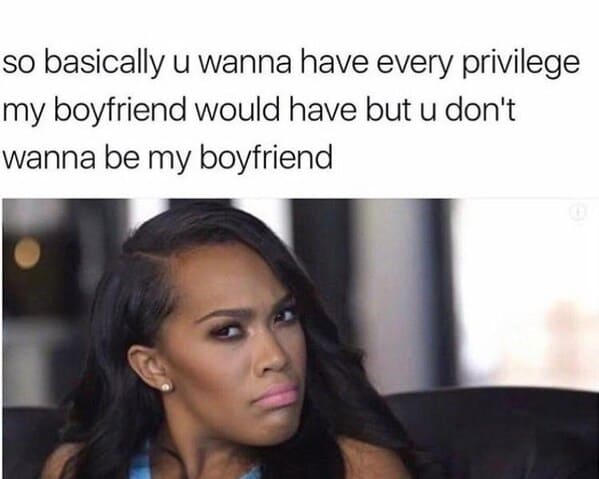 toxic relationship memes - so basically u wanna have every privilege my boyfriend would have but u don't wanna be my boyfriend