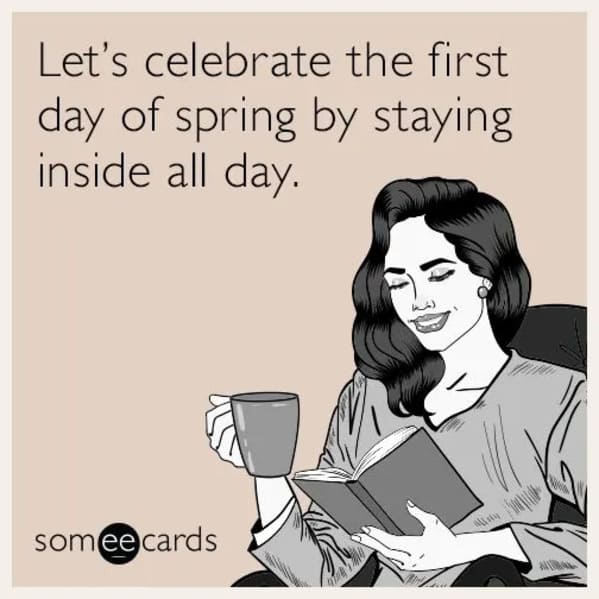 spring memes - let's celebrate the first day of spring by staying inside all day - someecards