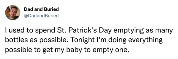st. patrick's day memes - I used to spend St. Patrick's Day emptying as many bottles as possible. Tonight I'm doing everything possible to get my baby to empty one.