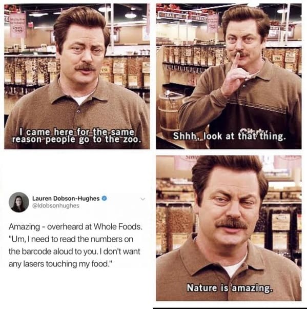 whole foods memes - ron swanson meme - overheard at Whole Foods. Um, I need to read the numbers on the barcode aloud to you. I don't want any lasers touching my food.