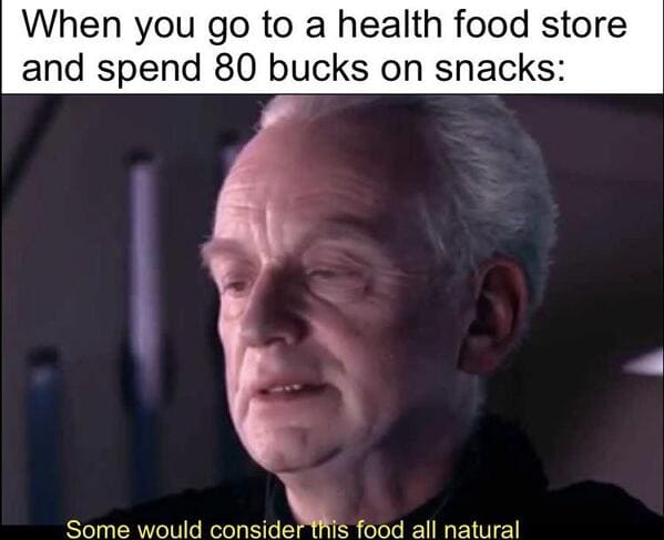 whole foods memes - when you go to a whole foods store and spend 80 bucks on snacks - some would consider this food all natural