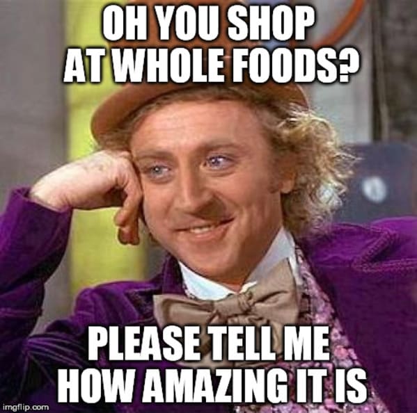 whole foods memes - oh you shop at whole foods please tell me how amazing it is willy wonka