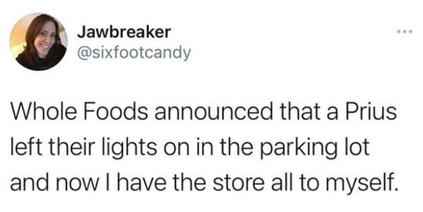 whole foods memes - whole foods announced that a Prius left their lights on in the parking lot and now I have the store all to myself