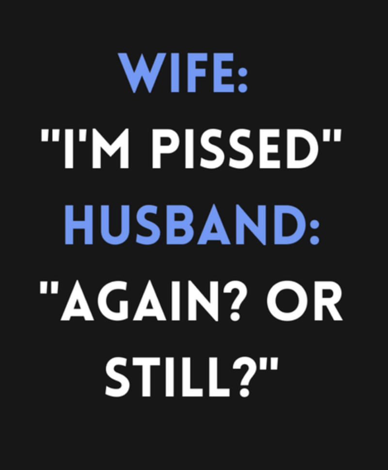 husband meme - i'm pissed again or still