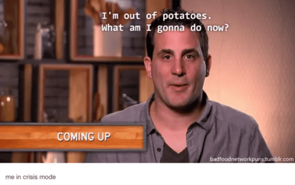 food network meme - I'm out of potatoes. What am I going to do now?