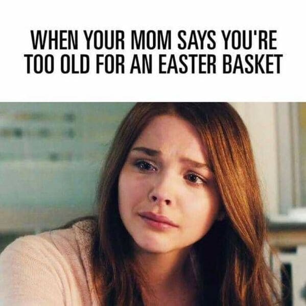 easter memes - when mom says too old for easter basket
