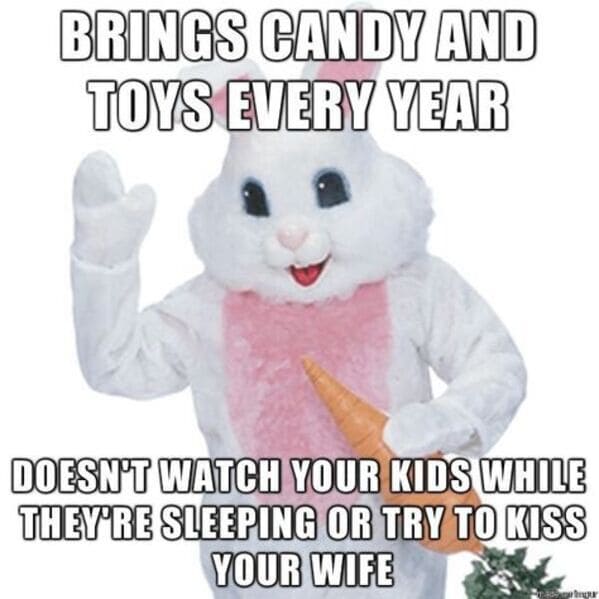 easter memes - easter bunny brings candy every year doesn't watch your kids while they're sleeping or try to kiss your wife