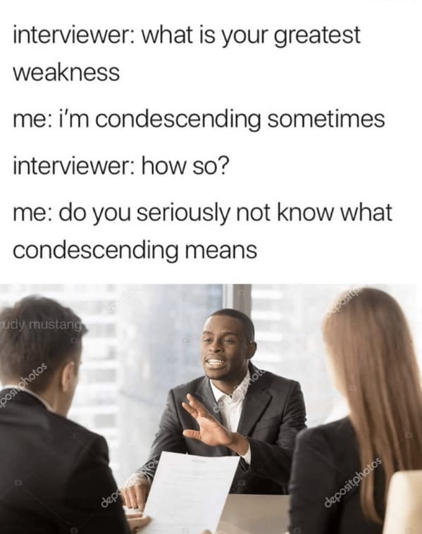 job interview memes - greatest weakness condescending