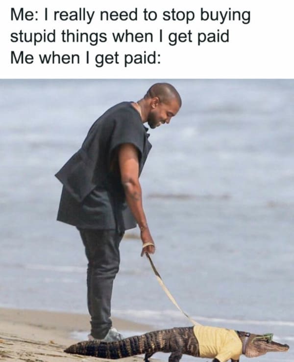 money meme - buying stupid stuff when you get paid