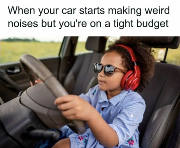 money meme - when your car starts making weird noises but you're on a budget